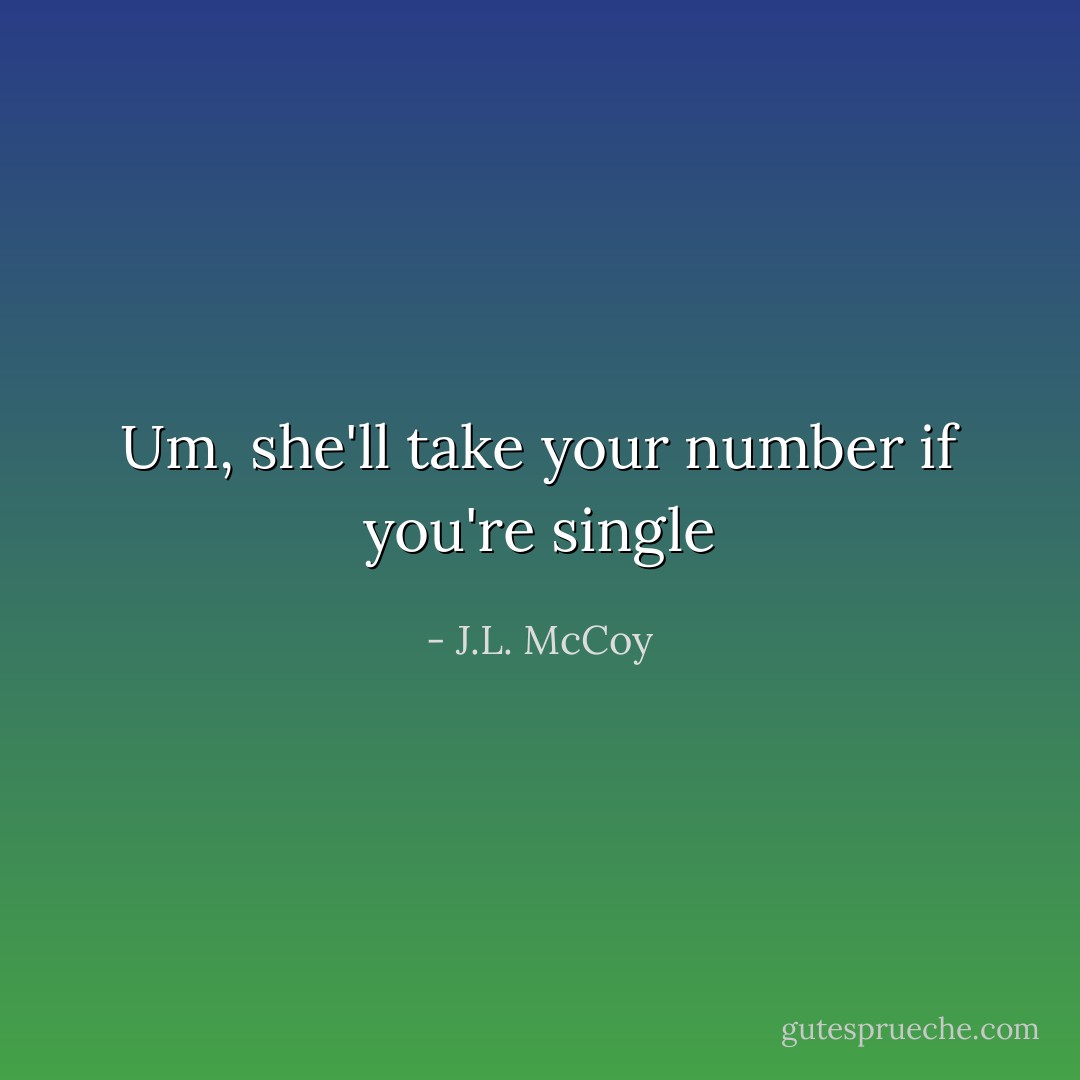Um, she'll take your number if you're single - J.L. McCoy