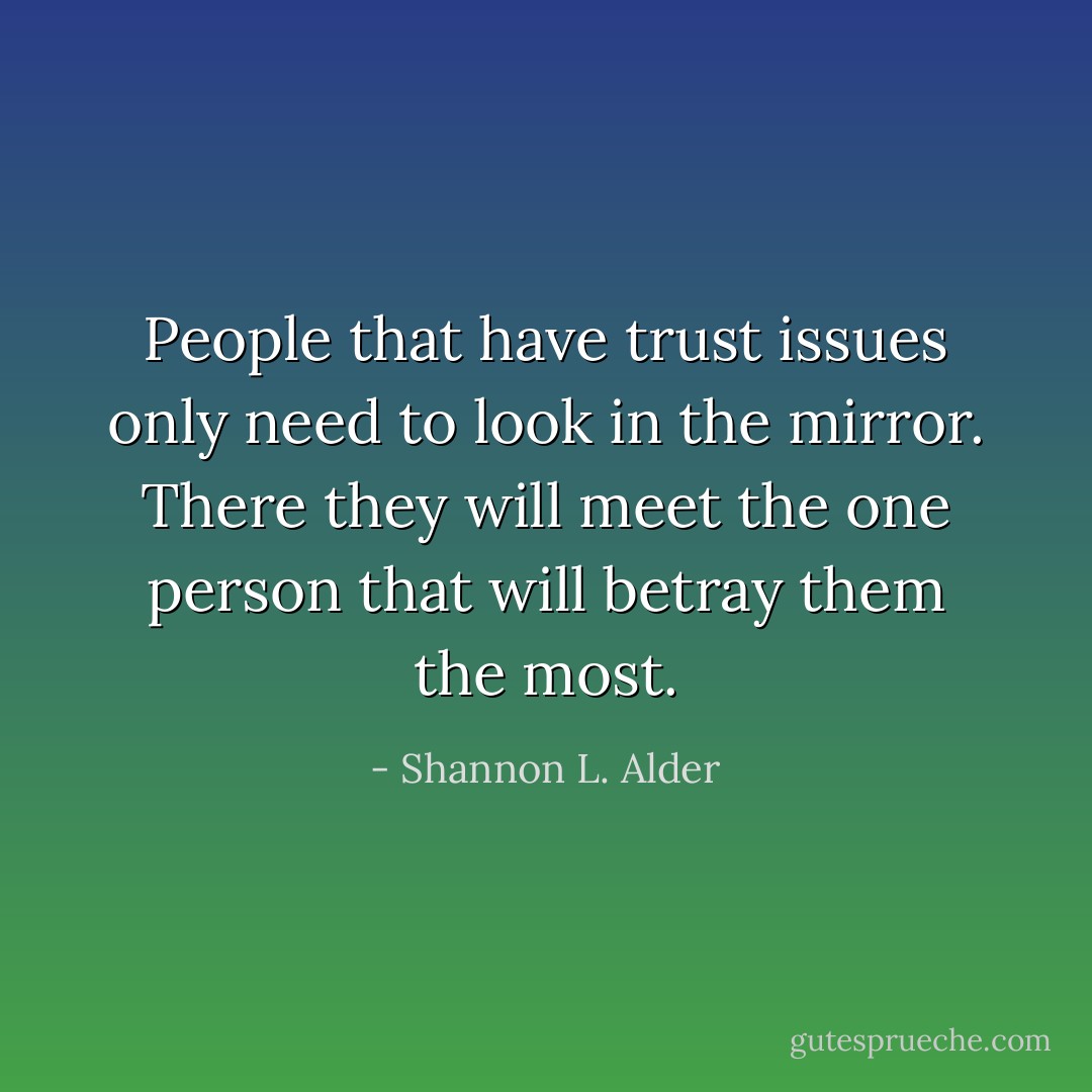 People that have trust issues only need to look in the mirror. There they will meet the one person that will betray them the most. - Shannon L. Alder