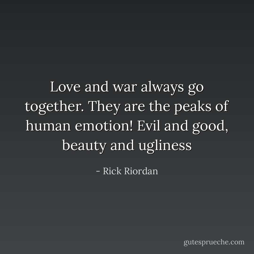 Love and war always go together. They are the peaks of human emotion! Evil and good, beauty and ugliness - Rick Riordan