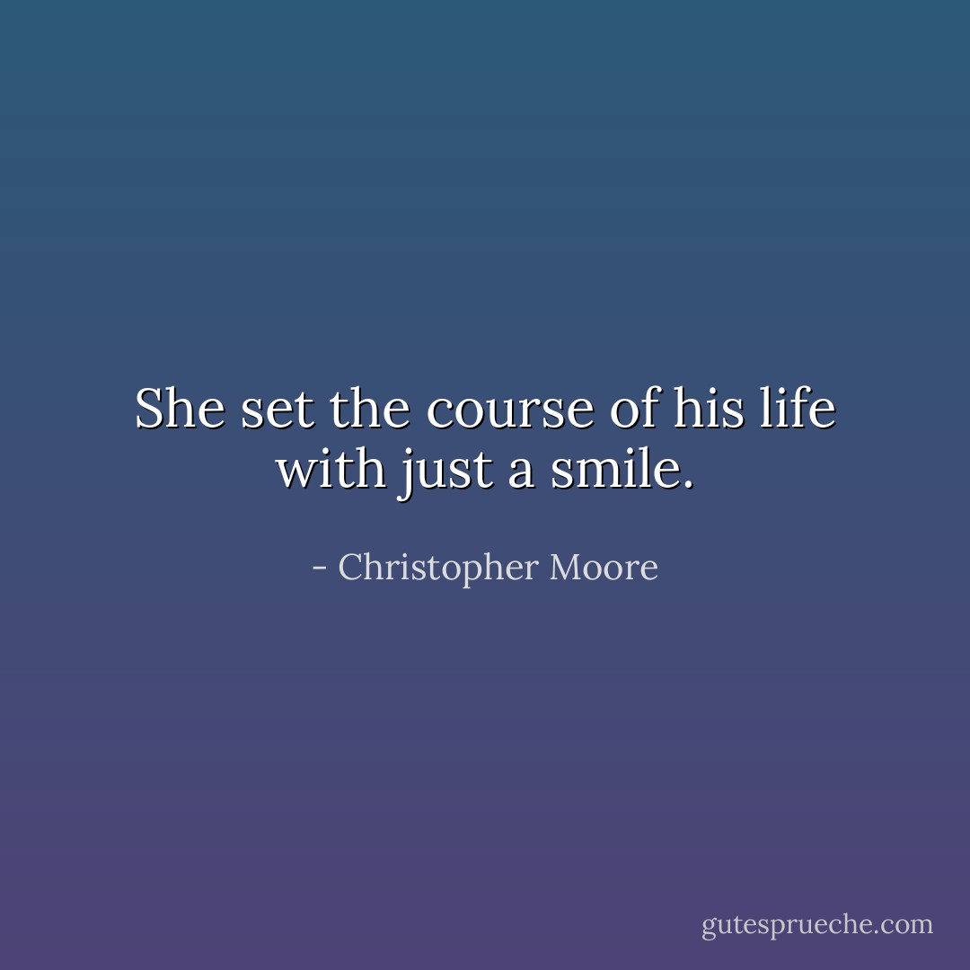 She set the course of his life with just a smile. - Christopher Moore