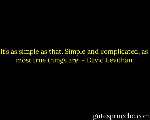 It’s as simple as that. Simple and complicated, as most true things are. - David Levithan