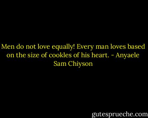 Men do not love equally! Every man loves based on the size of cookles of his heart. - Anyaele Sam Chiyson