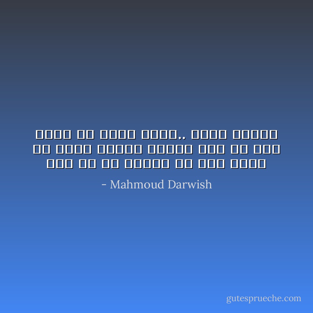 حتى لو لم تكوني ما أنتِ عليه من حضورٍ باهرٍ، سأكون أنا ما أنا عليه من غيابٍ فيكي.. باطن وظاهر - Mahmoud Darwish