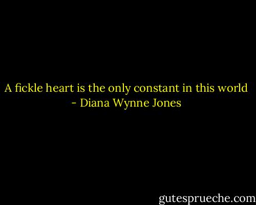A fickle heart is the only constant in this world - Diana Wynne Jones