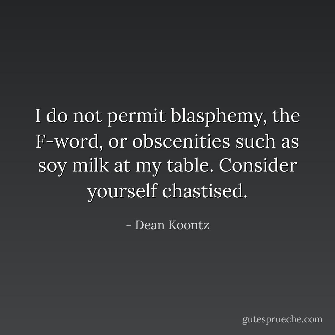 I do not permit blasphemy, the F-word, or obscenities such as soy milk at my table. Consider yourself chastised. - Dean Koontz