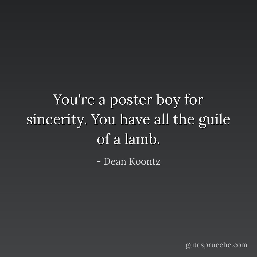 You're a poster boy for sincerity. You have all the guile of a lamb. - Dean Koontz