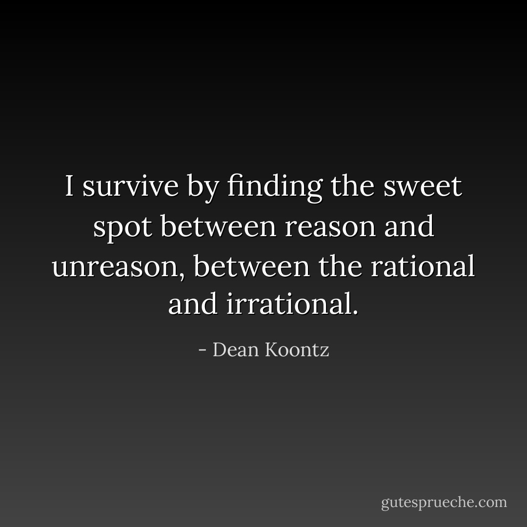I survive by finding the sweet spot between reason and unreason, between the rational and irrational. - Dean Koontz