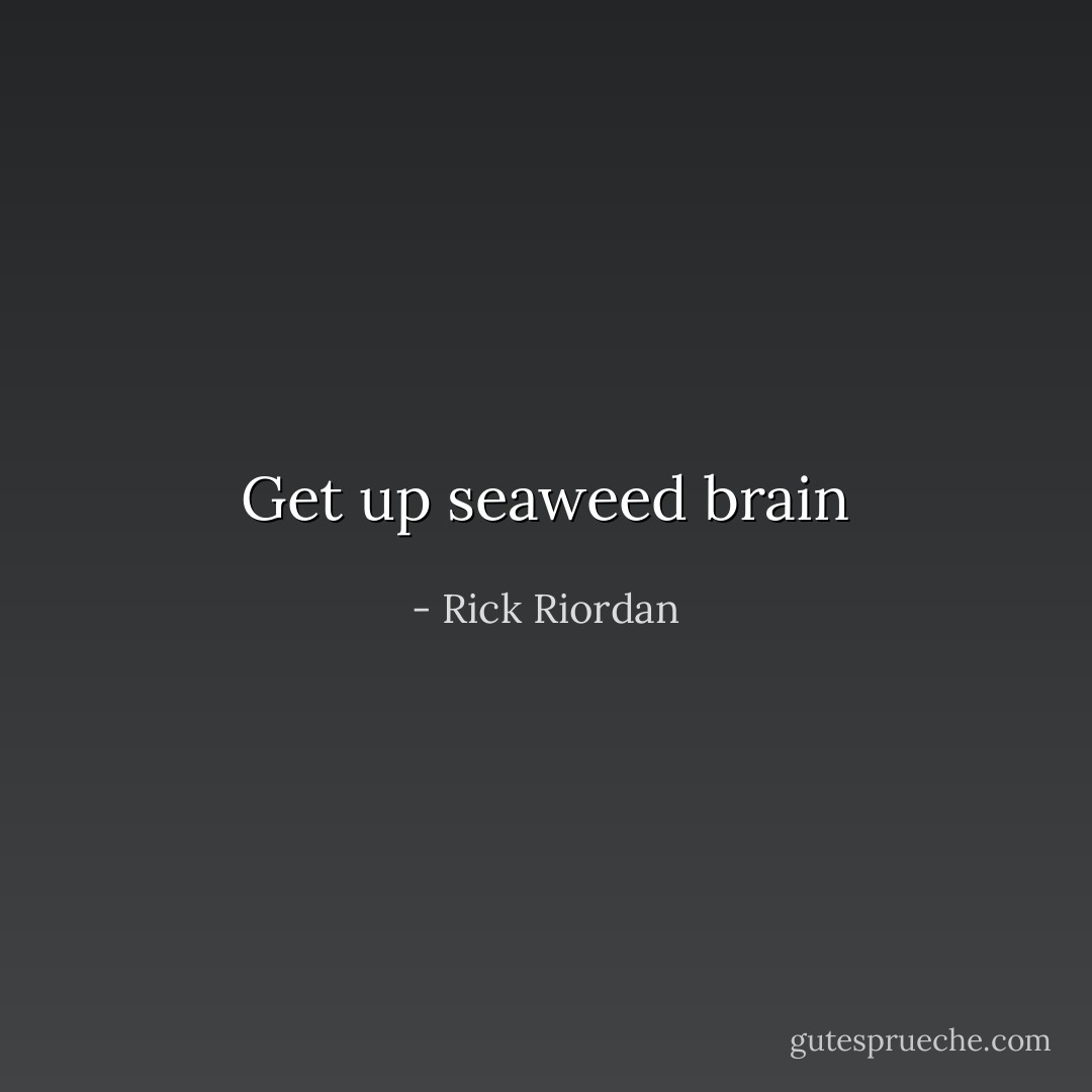 Get up seaweed brain - Rick Riordan