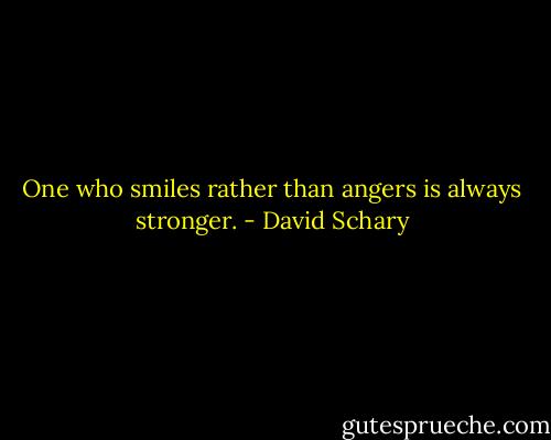One who smiles rather than angers is always stronger. - David Schary