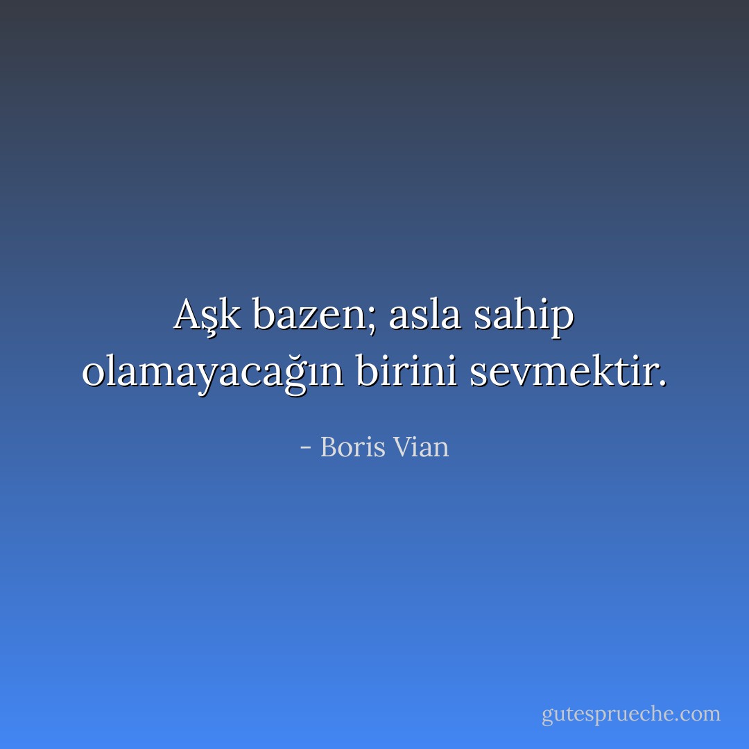 Aşk bazen; asla sahip olamayacağın birini sevmektir. - Boris Vian