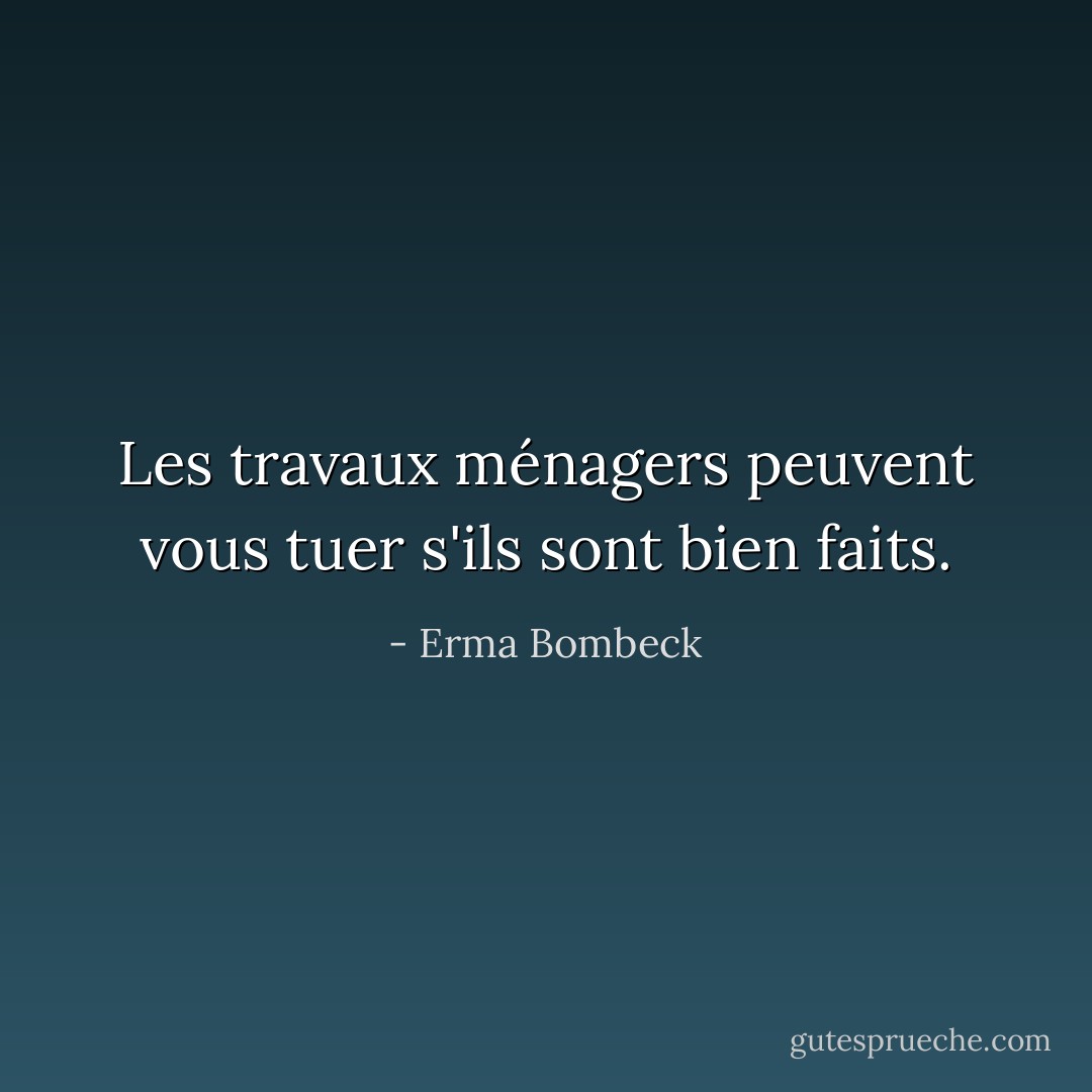 Les travaux ménagers peuvent vous tuer s'ils sont bien faits. - Erma Bombeck