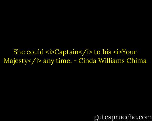 She could <i>Captain</i> to his <i>Your Majesty</i> any time. - Cinda Williams Chima