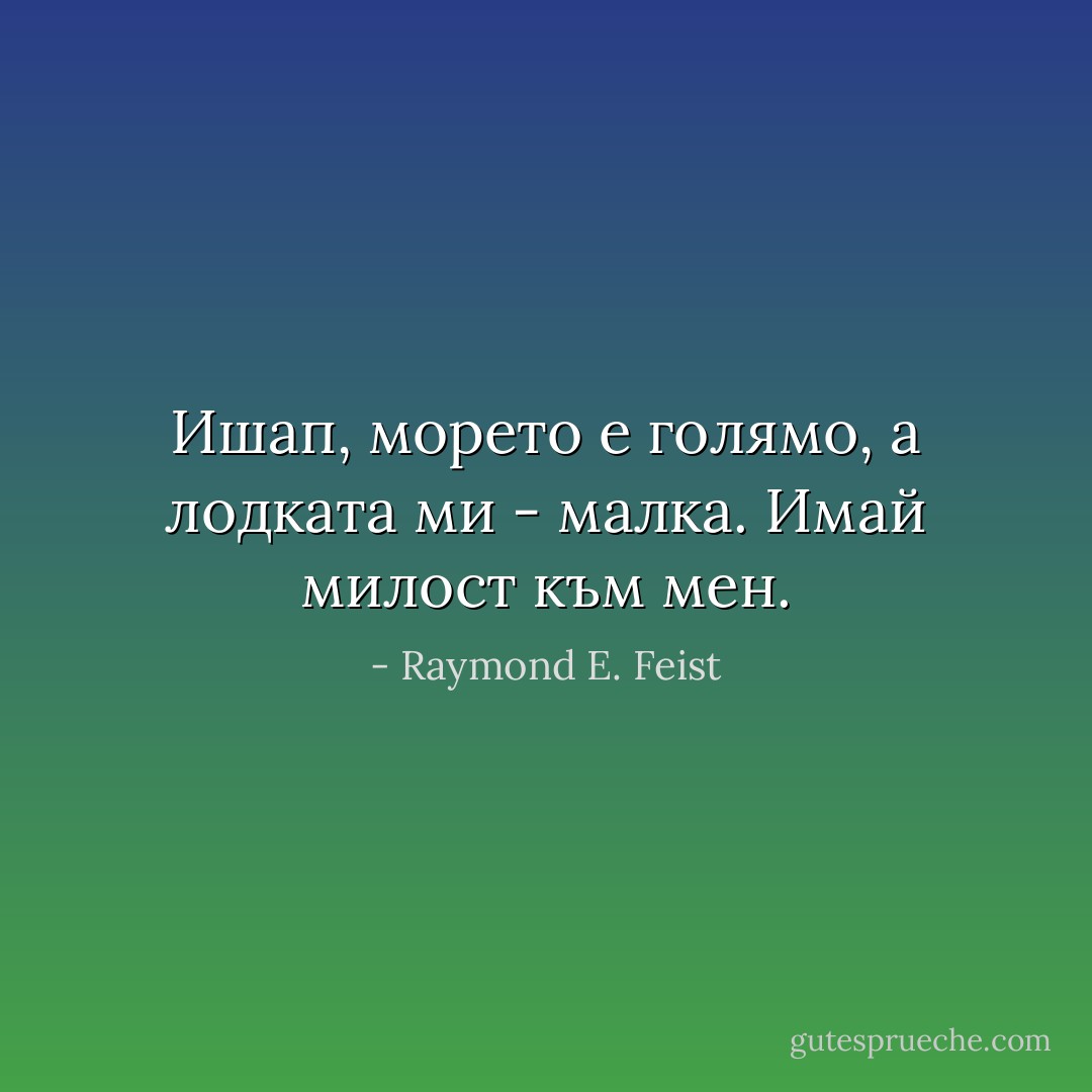 Ишап, морето е голямо, а лодката ми - малка. Имай милост към мен. - Raymond E. Feist