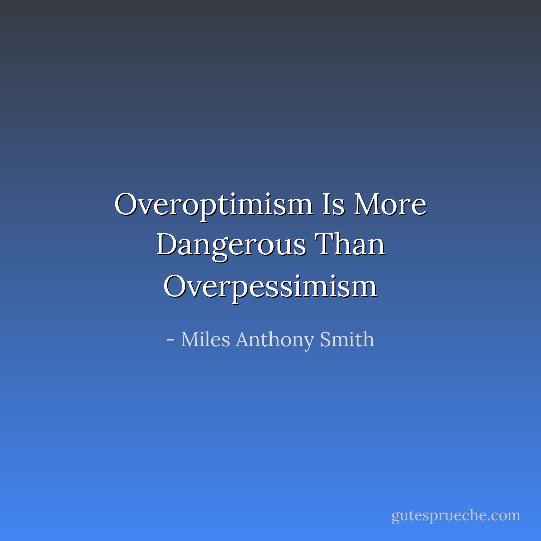 Overoptimism Is More Dangerous Than Overpessimism - Miles Anthony Smith