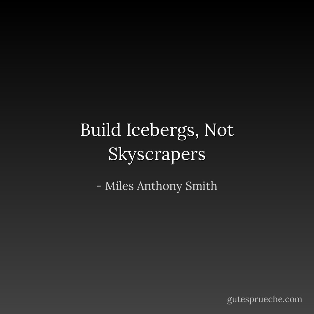 Build Icebergs, Not Skyscrapers - Miles Anthony Smith