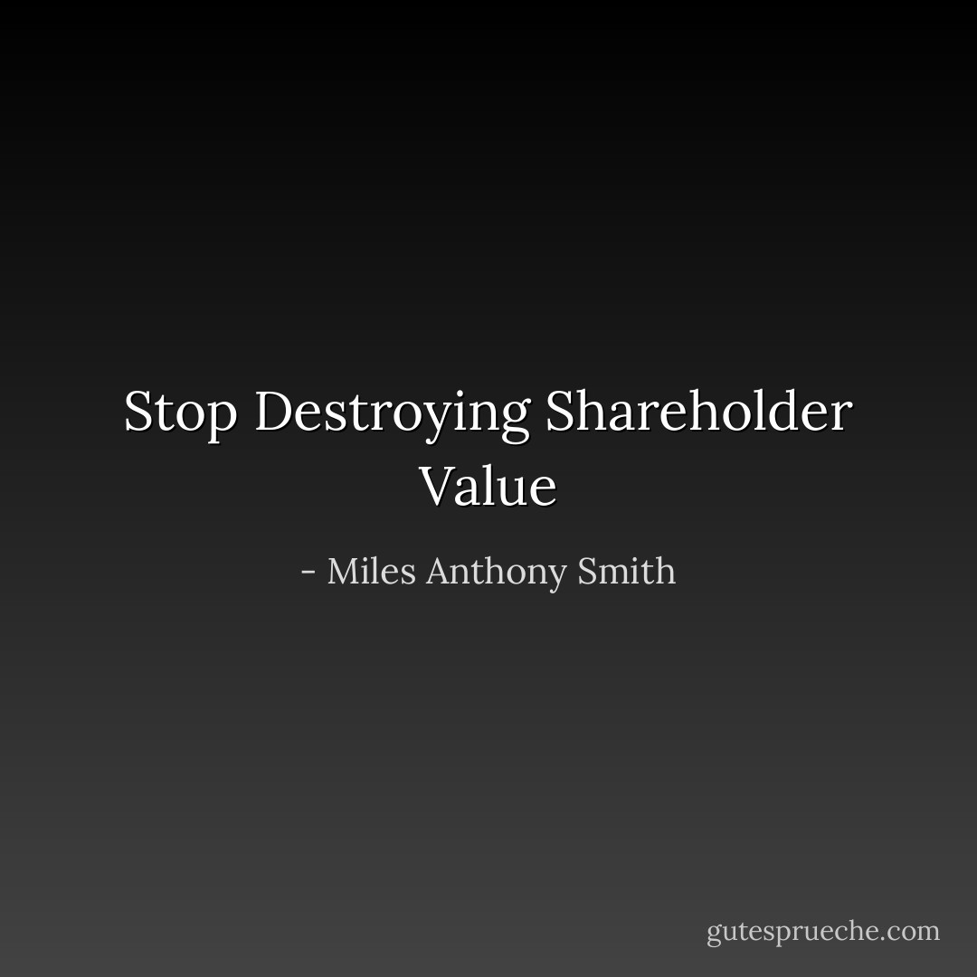 Stop Destroying Shareholder Value - Miles Anthony Smith