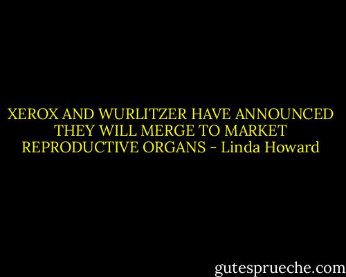 XEROX AND WURLITZER HAVE ANNOUNCED THEY<br />WILL MERGE TO MARKET REPRODUCTIVE ORGANS - Linda Howard