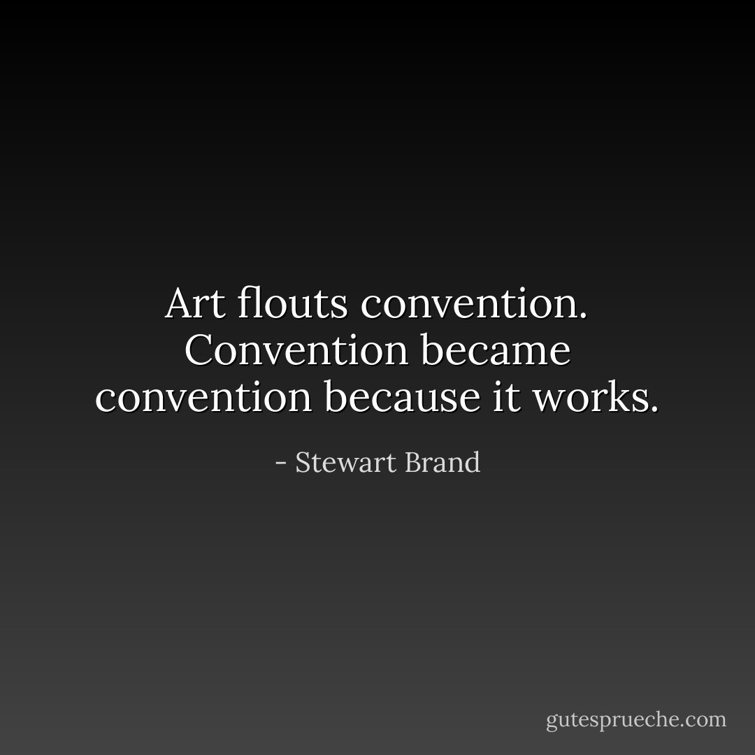 Art flouts convention. Convention became convention because it works. - Stewart Brand