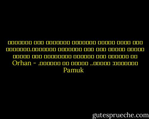 ‏إذا بدأت حديقة الذاكرة بالجفاف فإن الإنسان يرتجف شفقةً على آخر أشجارها وورودها.ويسقيها من الصباح حتى المساء ويداعبها لكي لاتجف ولاتضيع: أتذكر.. أتذكر كي لاينسى. - Orhan Pamuk