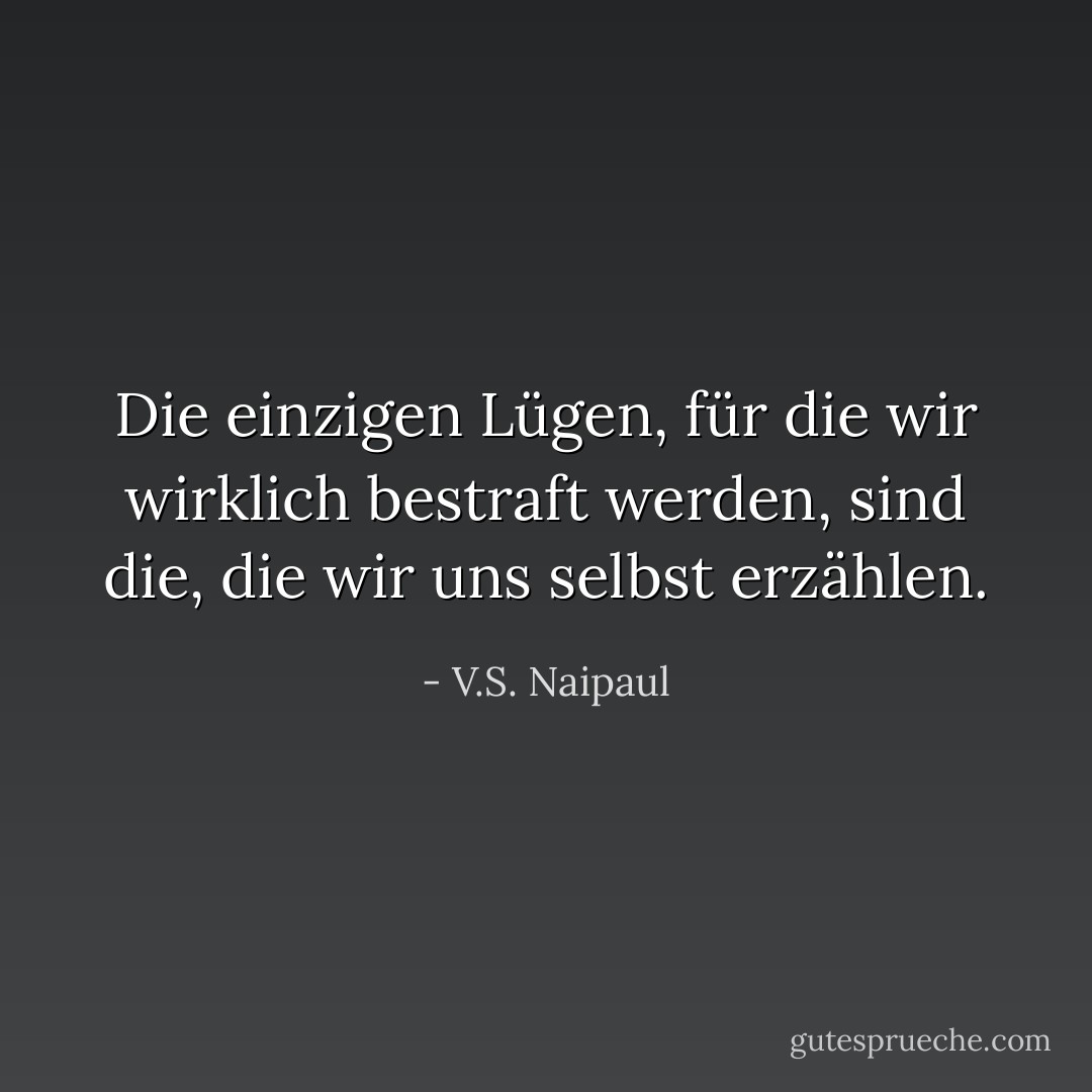 Die einzigen Lügen, für die wir wirklich bestraft werden, sind die, die wir uns selbst erzählen. - V.S. Naipaul<