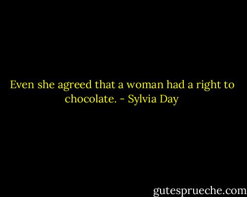 Even she agreed that a woman had a right to chocolate. - Sylvia Day