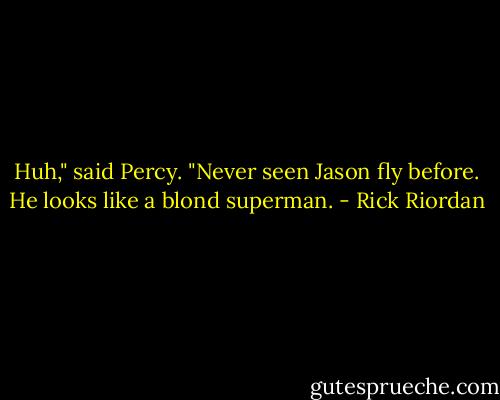 Huh," said Percy. "Never seen Jason fly before. He looks like a blond superman. - Rick Riordan