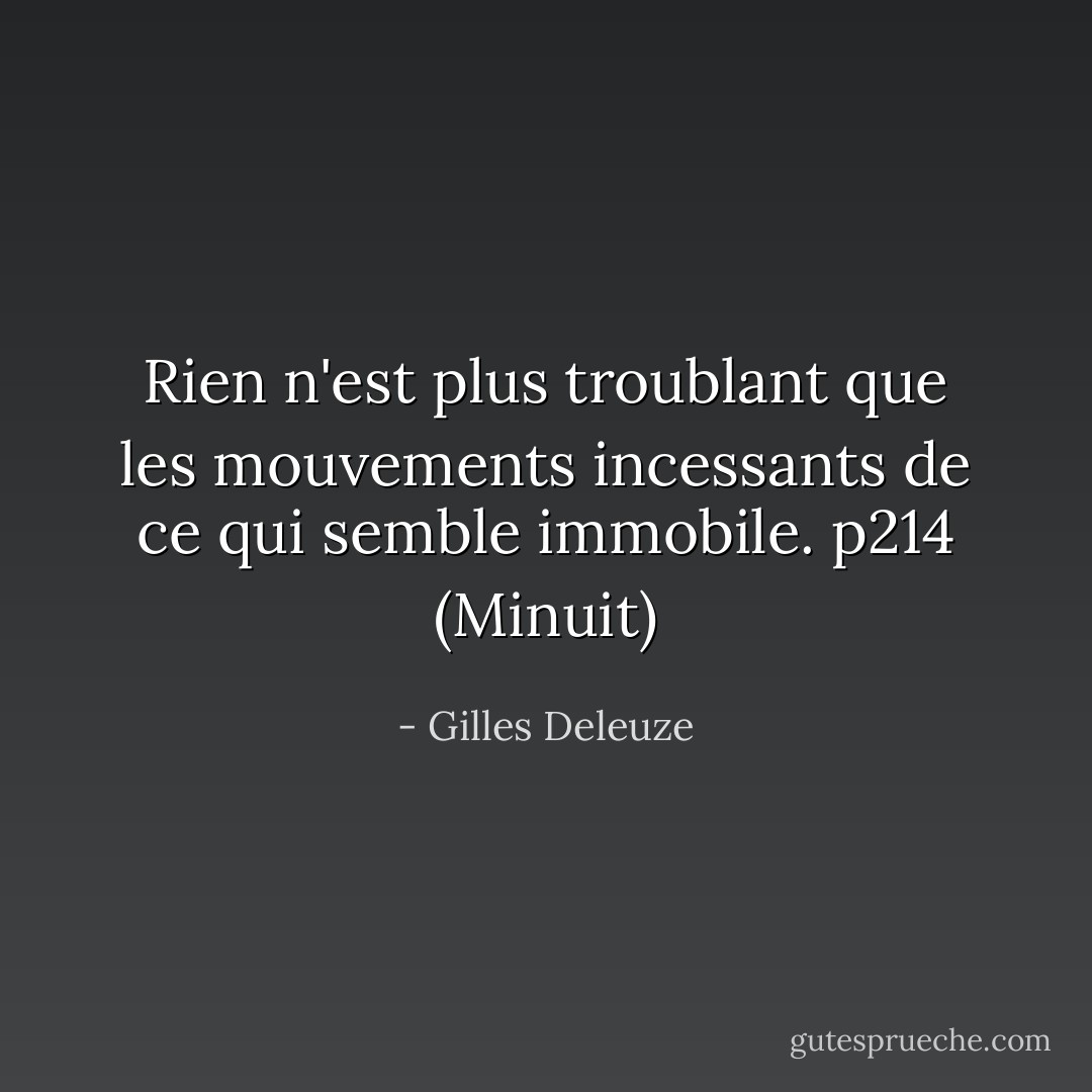 Rien n'est plus troublant que les mouvements incessants de ce qui semble immobile. p214 (Minuit) - Gilles Deleuze