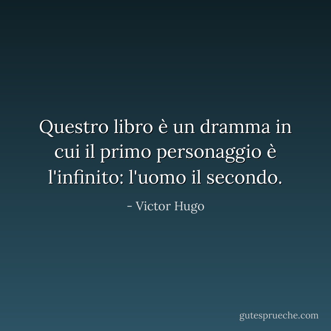 Questro libro è un dramma in cui il primo personaggio è l'infinito: l'uomo il secondo. - Victor Hugo