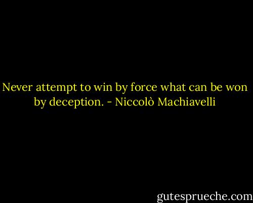 Never attempt to win by force what can be won by deception. - Niccolò Machiavelli