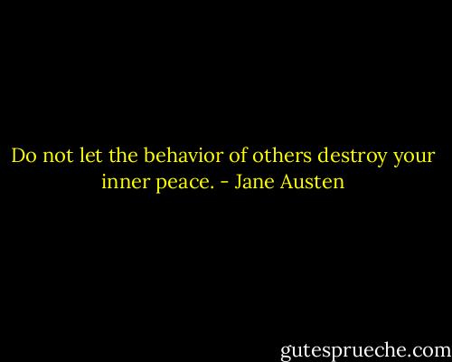 Do not let the behavior of others destroy your inner peace. - Jane Austen