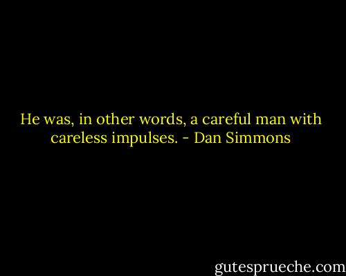 He was, in other words, a careful man with careless impulses. - Dan Simmons