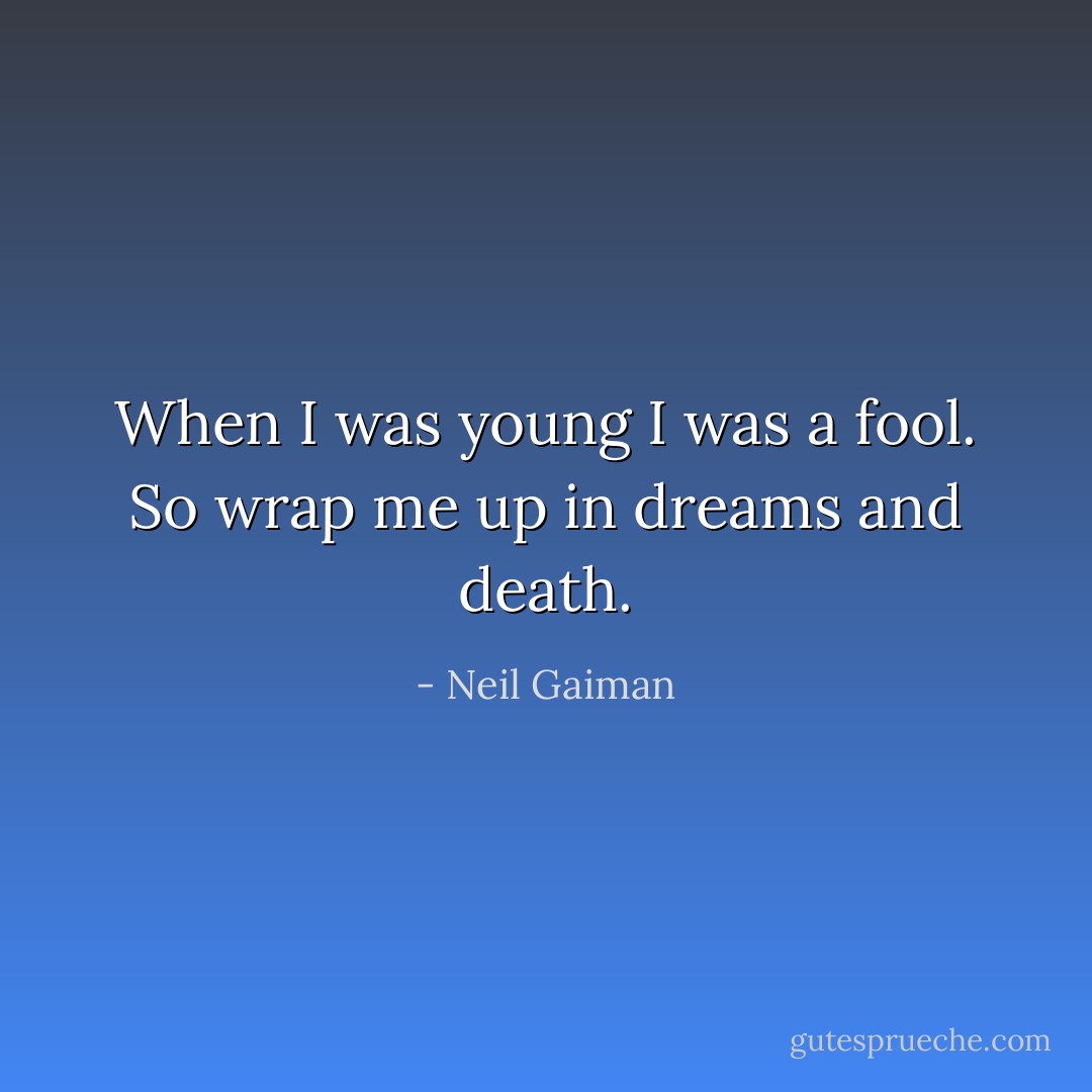 When I was young I was a fool. So wrap me up in dreams and death. - Neil Gaiman