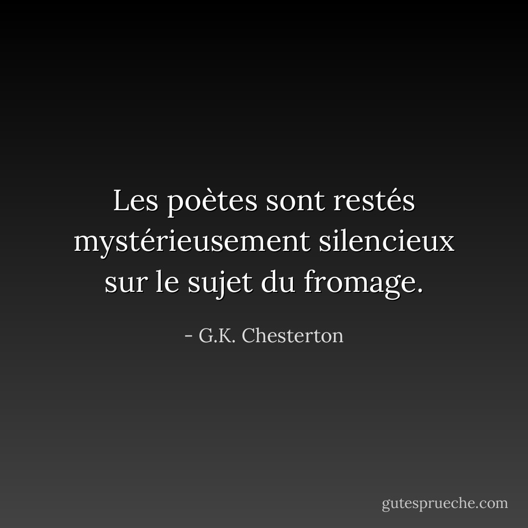 Les poètes sont restés mystérieusement silencieux sur le sujet du fromage. - G.K. Chesterton