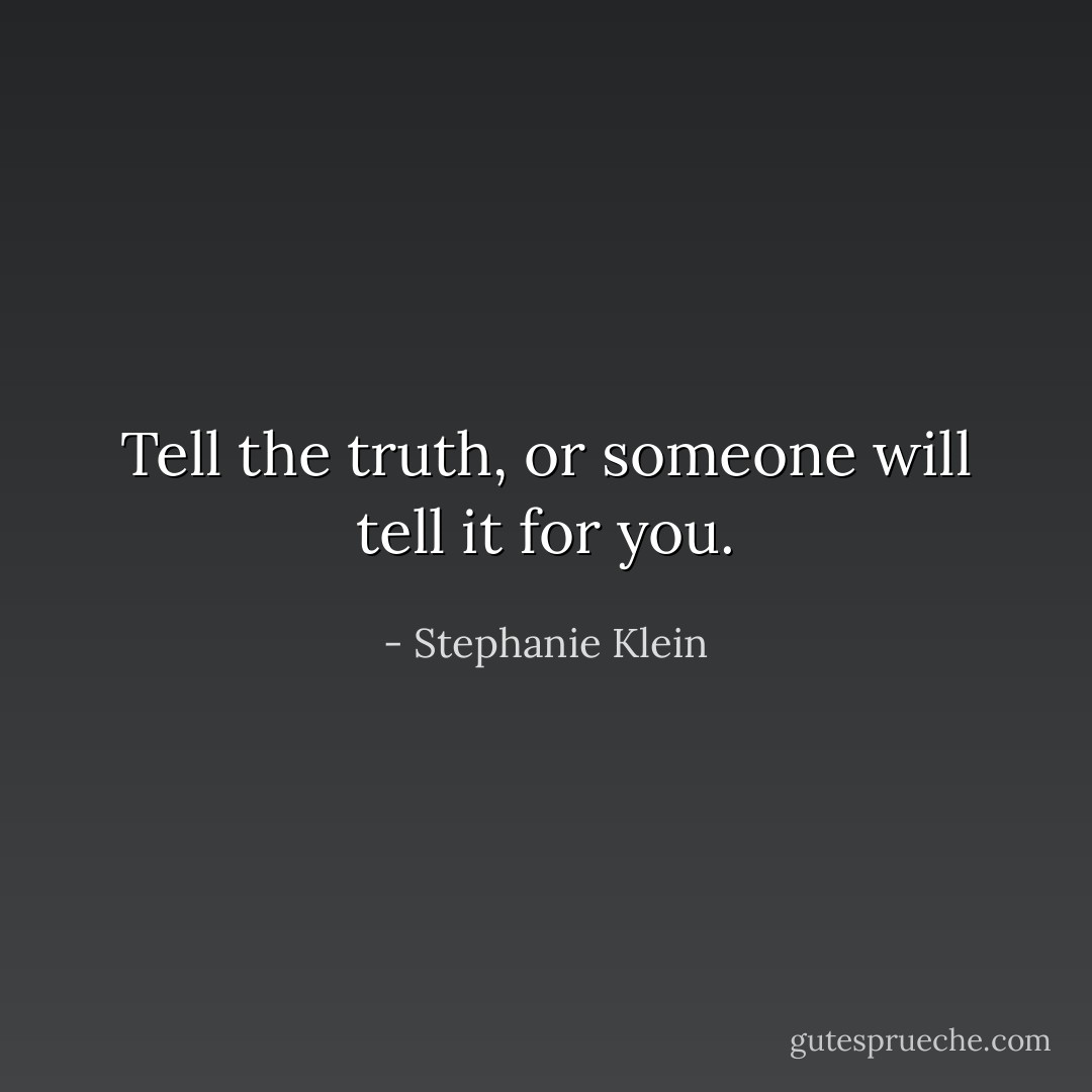 Tell the truth, or someone will tell it for you. - Stephanie Klein