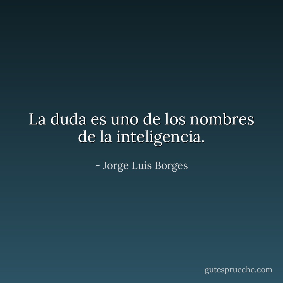 La duda es uno de los nombres de la inteligencia. - Jorge Luis Borges
