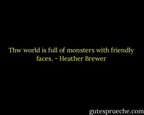 Thw world is full of monsters with friendly faces. - Heather Brewer
