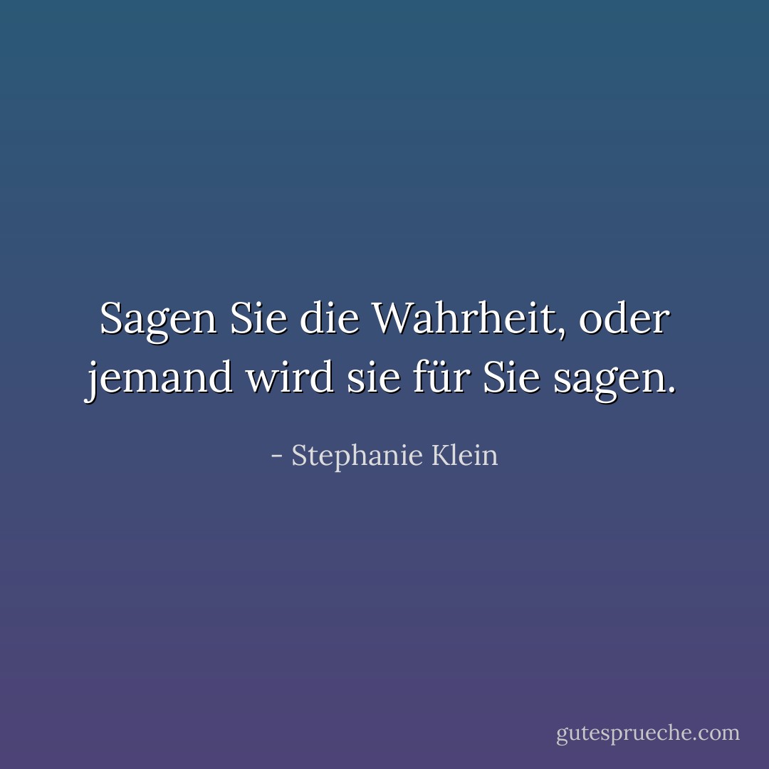 Sagen Sie die Wahrheit, oder jemand wird sie für Sie sagen. - Stephanie Klein<