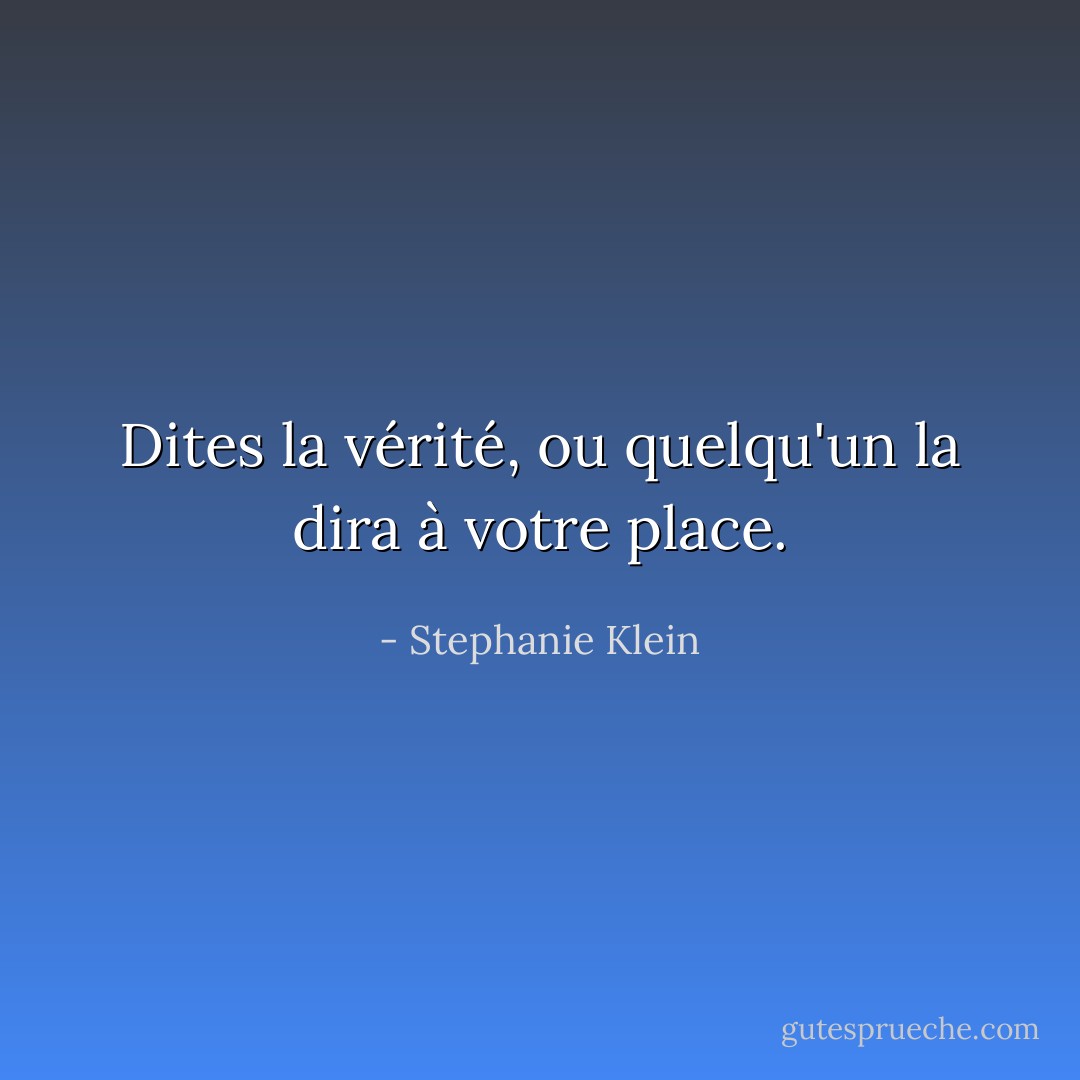 Dites la vérité, ou quelqu'un la dira à votre place. - Stephanie Klein