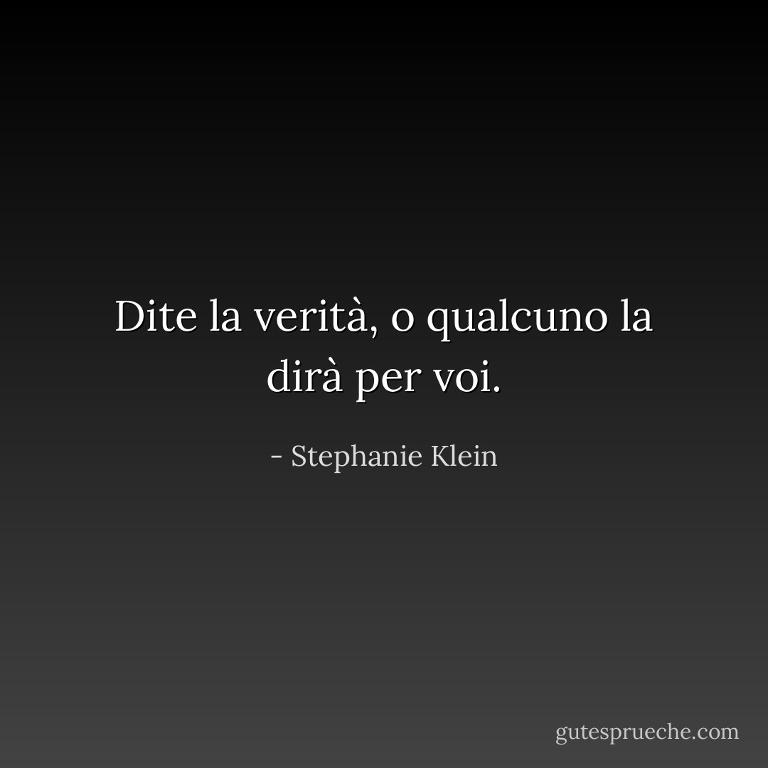 Dite la verità, o qualcuno la dirà per voi. - Stephanie Klein
