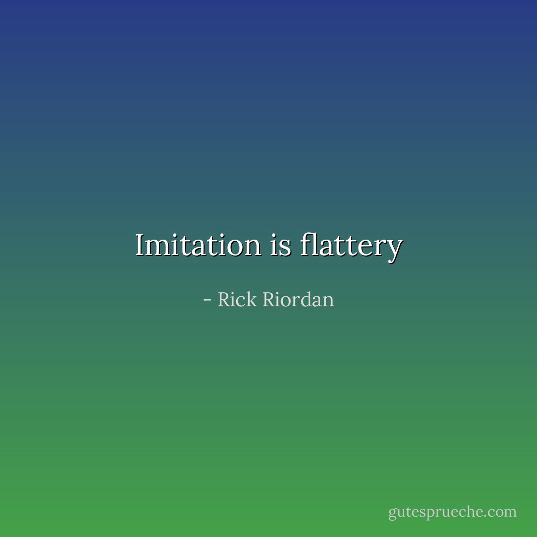 Imitation is flattery - Rick Riordan