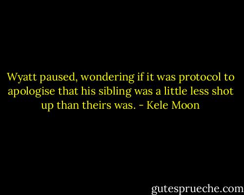 Wyatt paused, wondering if it was protocol to apologise that his sibling was a little less shot up than theirs was. - Kele Moon