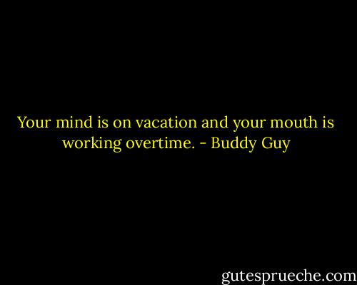 Your mind is on vacation and your mouth is working overtime. - Buddy Guy