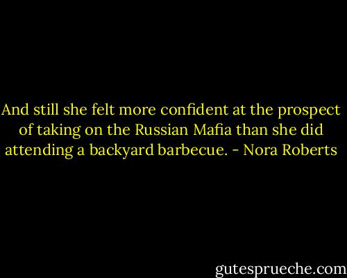 And still she felt more confident at the prospect of taking on the Russian Mafia than she did attending a backyard barbecue. - Nora Roberts