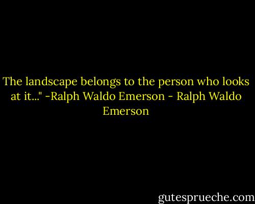 The landscape belongs to the person who looks at it..." -Ralph Waldo Emerson - Ralph Waldo Emerson