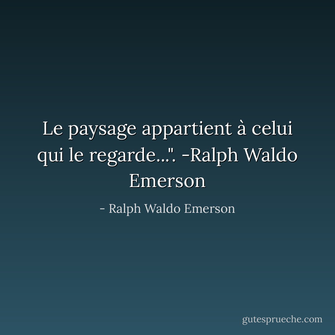Le paysage appartient à celui qui le regarde...". -Ralph Waldo Emerson - Ralph Waldo Emerson