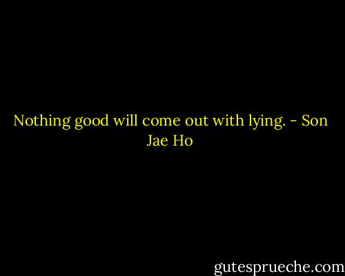 Nothing good will come out with lying. - Son Jae Ho