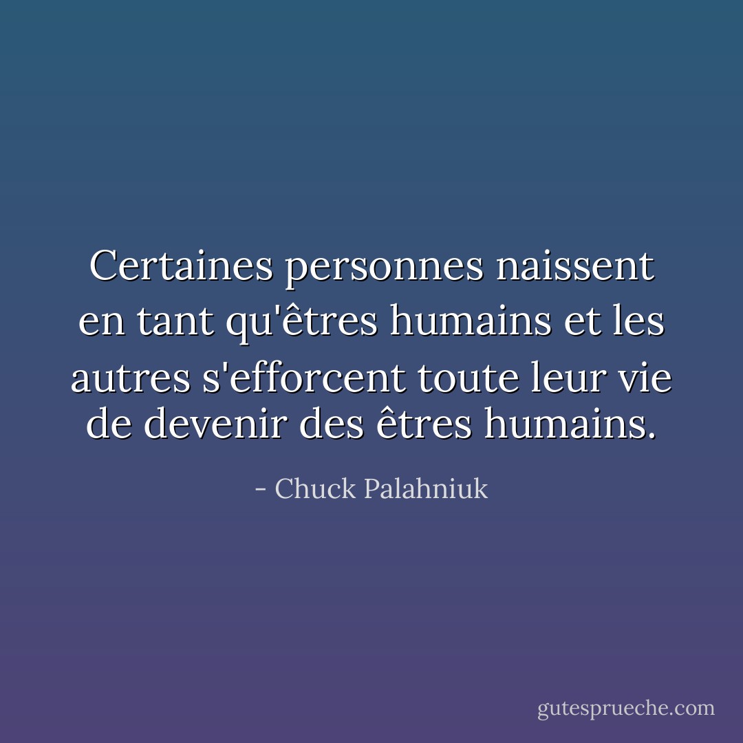 Certaines personnes naissent en tant qu'êtres humains et les autres s'efforcent toute leur vie de devenir des êtres humains. - Chuck Palahniuk