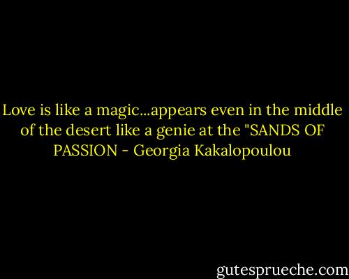 Love is like a magic...appears even in the middle of the desert like a genie at the "SANDS OF PASSION - Georgia Kakalopoulou