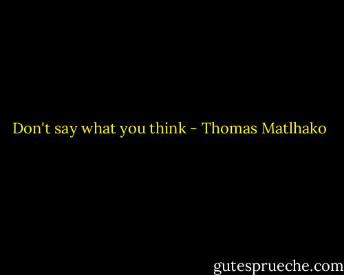 Don't say what you think - Thomas Matlhako