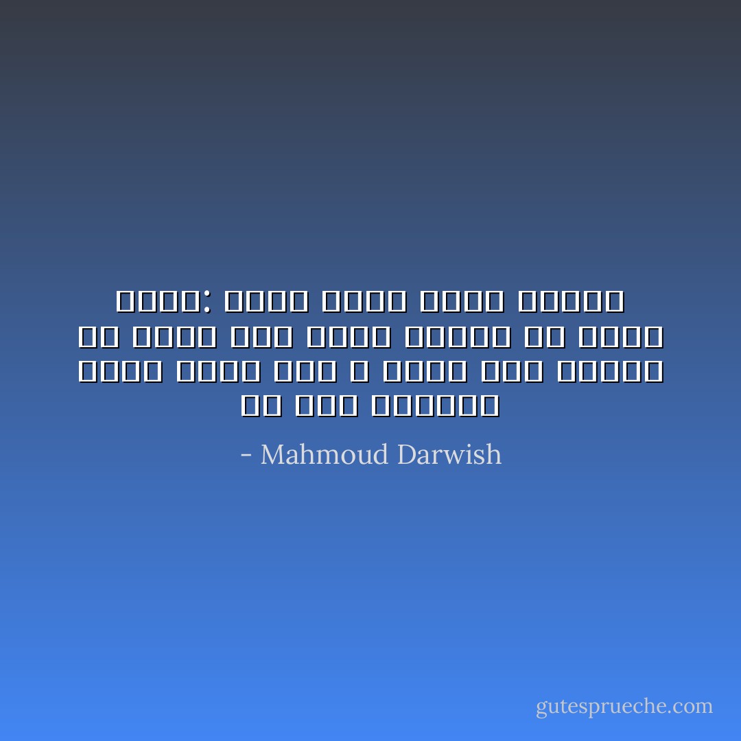 في اللا انتظار أكون نهراً قال<br />لا أقسو على نفسي، ولا<br />أقسو على أحد،<br />وأنجو من سؤال فادح:<br />ماذا تريد<br />ماذا تريد؟ - Mahmoud Darwish